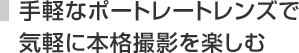 手軽なポートレートレンズで
気軽に本格撮影を楽しむ