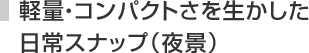 軽量・コンパクトさを生かした
日常スナップ(夜景)