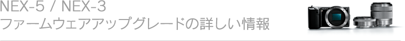 NEX-5 / NEX-3 ファームウェアアップグレードの詳しい情報