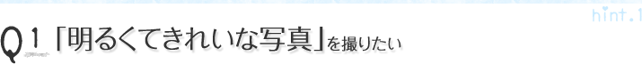 Q1.「明るくてきれいな写真」を撮りたい