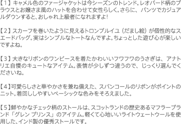 �y�P�z�L�������F�̃t�@�[�W���P�b�g�͍��V�[�Y���̃g�����h�B���I�p�[�h���̃u���E�X�Ƃ��삳�ܕ��̃n�b�g�����킹�ď����炵���B����ɁA�p���c�ŃJ�W���A���_�E������ƁA�������㋉�҂ɂȂ�܂���I�y�Q�z�X�J�[�t���������悤�Ɍ�����g�����v���C���i���܂��G�j�����I�ȃX�G�[�h�o�b�O�B���̓V���v���ȃg�[�g�Ȃ�ł���B������Ƃ����V�ѐS���y�����ł���ˁB�y�R�z�傫�ȃ��{���̃����s�[�X�𒅂����킢���t���t���̂������́A�A�i�g���G�����̃L���[�g�ȃA�C�e���B�\��������Ⴄ�̂ŁA��������I��ł��������ˁB�y�S�z���炵���Ɖ؂₩�������˔������A�X�p���R�[���̃��{�����|�C���g�̃j�b�g�B���񂵂��₷���x�[�V�b�N�ȐF�݂����낦�܂����B�y�T�z�N�₩�ȃ`�F�b�N���̃X�g�[���́A�X�R�b�g�����h�̗��j����}�t���[�u�����h�u�O���� �v�����X�v�̃A�C�e���B�y���ĐS�n�������C�g�E�F�[�g�E�[�����g�p�����A�C���h���̗D�G�X�g�[���ł��B