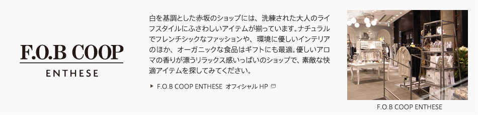 �yF.O.B COOP ENTHESE�z������Ƃ����ԍ�̃V���b�v�ɂ́A�������ꂽ��l�̃��C�t�X�^�C���ɂӂ��킵���A�C�e���������Ă��܂��B�i�`�������Ńt�����`�V�b�N�ȃt�@�b�V������A���ɗD�����C���e���A�̂ق��A�I�[�K�j�b�N�ȐH�i�̓M�t�g�ɂ��œK�B�D�����A���}�̍��肪�Y�������b�N�X�������ς��̃V���b�v�ŁA�f�G�ȉ��K�A�C�e����T���Ă݂Ă��������B