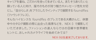 �L�����A���d�ˁA�������������Đ����Ă���l�A�܂��������肽���Ɗ���Ă���l�Ɍ����A�����̂��̂������͂⃁�b�Z�[�W�����؂ɂ��A�u�����炵���v���v���X�������C���i�b�v�œW�J����foundfles�i�t�@�E���h�t���X�j�B����ȃn�C�Z���X��foundfles�̃v���X�ł���勴����ɁA�x�e����J�^���O�B�e�̍ۂɏo��������i�Ȃǂ��ANEX-3�ŎB�e���Ă��������܂����B�t�@�b�V�����̒B�l�Ȃ�ł̖͂ڐ��␢�E�ς��q���g�ɁA�������J�������C�t���n�߂Ă݂ẮH