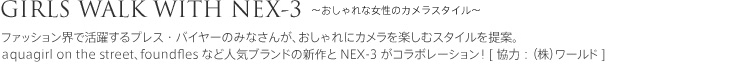 GIRLS WALK WITH NEX-3�`������ꏗ�q�̃J�����X�^�C���`
�t�@�b�V�����E�Ŋ��􂷂�v���X�E�o�C���[�݂̂Ȃ��񂪁A�������ɃJ�������y���ރX�^�C�����āBAquagirl on the street�Afoundfles�Ȃǐl�C�u�����h�̐V���NEX-3���R���{���[�V�����I[���́F(��)���[���h]