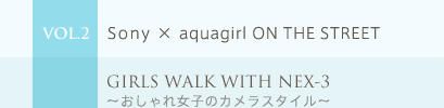 VOL.2 Sony ~ aquagirl ON THE STREET@GIRLS WALK WITH NEX-3`ꏗq̃JX^C`