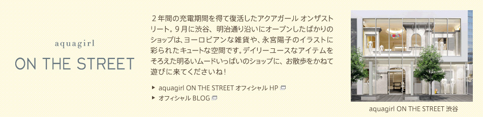 �yaquagirl ON THE STREET�z�Q�N�Ԃ̏[�d���Ԃ𓾂ĕ��������A�N�A�K�[�� �I���U�X�g���[�g�B9���ɏa�J�A�����ʂ艈���ɃI�[�v�������΂���̃V���b�v�́A���[���s�A���ȎG�݂�A�i�{�z�q�̃C���X�g�ɍʂ�ꂽ�L���[�g�ȋ�Ԃł��B�f�C���[���[�X�ȃA�C�e�������낦�����邢���[�h�����ς��̃V���b�v�ɁA���U�������˂ėV�тɗ��Ă��������ˁI