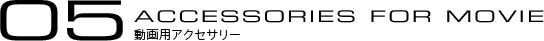 05:ACCESSORIES FOR MOVIE ������p�A�N�Z�T���[��