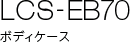 LCS-EB70 �{�f�B�P�[�X
