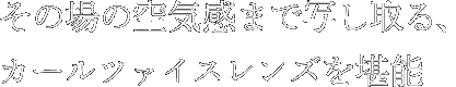 その場の空気感まで写し取る、カールツァイスレンズを堪能