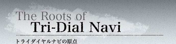 The Roots of Tri-Dial Navi トライダイヤルナビの原点