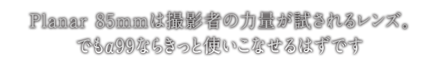 Planar 85mm�͎B�e�҂̗͗ʂ�������郌���Y�B�ł���99�Ȃ炫���Ǝg�����Ȃ���͂��ł�