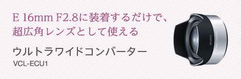 超広角！SONY E 16mm F2.8 ウルトラワイドコンバーターセット