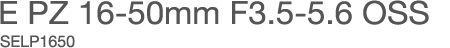 E PZ 16-50mm F3.5-5.6 OSS�@SELP1650