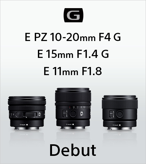 E PZ 10-20mm F4 G・E 15mm F1.4 G・E 11mm F1.8 Debut
