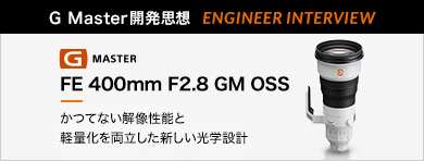 ［G Master開発思想 ENGINEER INTERVIEW］FE 400mm F2.8 GM OSS 「かつてない解像性能と軽量化を両立した新しい光学設計」