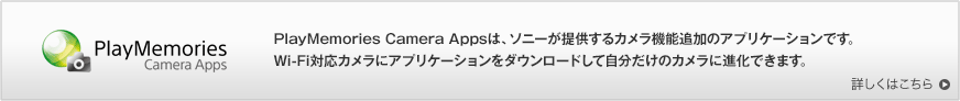PlayMemories Camera Apps�@PlayMemories Camera Apps�́A�\�j�[���񋟂���J�����@�\�ǉ��̃A�v���P�[�V�����ł��BWi-Fi�Ή��J�����ɃA�v���P�[�V�������_�E�����[�h���Ď��������̃J�����ɐi���ł��܂��B