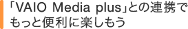 �uVAIO Media plus�v�Ƃ̘A�g�ł����ƕ֗��Ɋy������