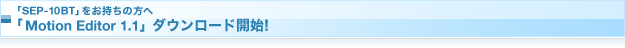 �uSEP-10BT�v���������̕��ց@�uMotion Editor 1.1�v�_�E�����[�h�J�n!