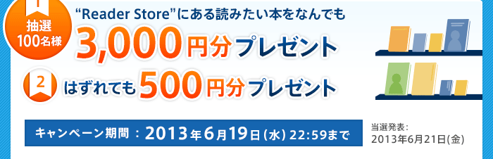 1.���I100���l�gReader Store�h�ɂ���ǂ݂����{���Ȃ�ł�3,000�~���v���[���g 2.�͂���Ă�500�~���v���[���g�@�L�����y�[�����ԁF2013�N6��19���i���j 22:59�܂�