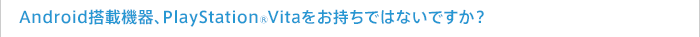 Android���ڋ@��APlayStation(R)Vita���������ł͂Ȃ��ł����H
