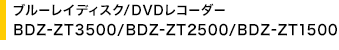 �u���[���C�f�B�X�N/DVD���R�[�_�[ BDZ-ZT3500/BDZ-ZT2500/BDZ-ZT1500
