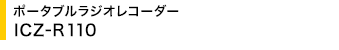 �|�[�^�u�����W�I���R�[�_�[ ICZ-R110
