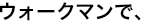 �E�H�[�N�}���ŁA�������̉��y���y���݂܂���