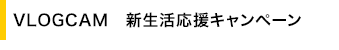 VLOGCAM�@�V���������L�����y�[��