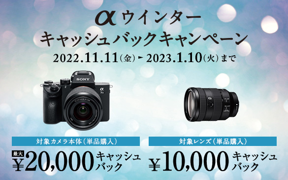 対象カメラ本体(単品購入)最大20,000円キャッシュバック 対象レンズ(単品購入)10,000円キャッシュバック