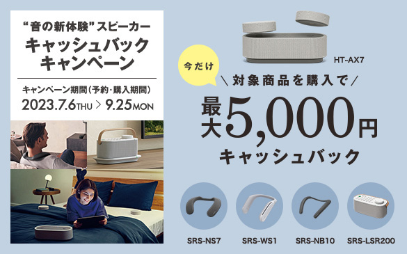 ������ �Ώۏ��i���w���ōő�5,000�~�L���b�V���o�b�N HT-AX7 | SRS-NS7 | SRS-WS1 | SRS-NB10 | SRS-LSR200