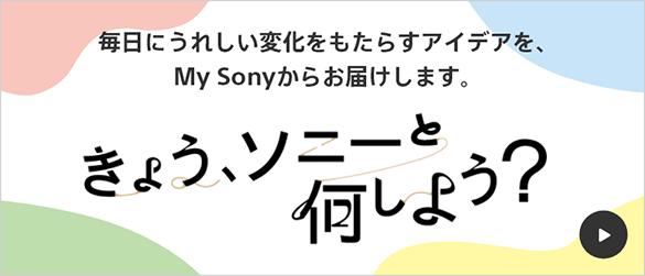 �����ɂ��ꂵ���ω��������炷�A�C�f�A���AMy Sony���炨�͂����܂��B ���傤�A�\�j�[�Ɖ����悤�H