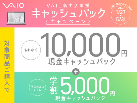 VAIO�V���������L���b�V���o�b�N�L�����y�[�� �Ώۏ��i���w���� ����Ȃ�10,000�~�����L���b�V���o�b�N + �w���̕��͂���Ɋw��5,000�~�����L���b�V���o�b�N ���w�����ԁE���������ԁF2023/1/27�`5/31