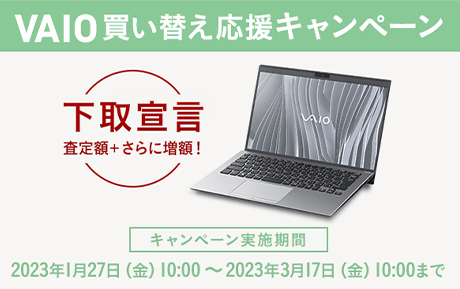 VAIO�����ւ������L�����y�[�� ����錾 ����z+����ɑ��z�I �L�����y�[�����{���ԁF2023�N1��27��(��)10:00�`2023�N3��17��(��)10:00�܂�