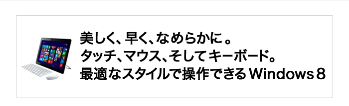 �������A�����A�Ȃ߂炩�ɁB�^�b�`�A�}�E�X�A�����ăL�[�{�[�h�B�œK�ȃX�^�C���ő���ł��� Windows 8