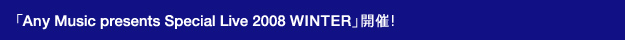 �uAny Music presents Special Live 2008 WINTER�v�J��!