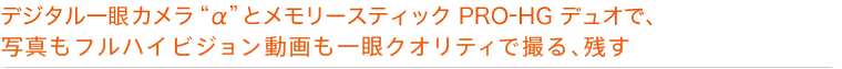 デジタル一眼カメラ“α”とメモリースティックPRO-HGデュオで、写真もフルハイビジョン動画も一眼クオリティで撮る、残す