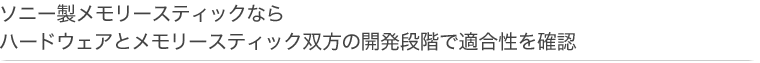 ソニー製メモリースティックならハードウェアとメモリースティック双方の開発段階で適合性を確認