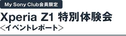 My Sony Club会員限定 Xperia Z1 特別体験会<イベントレポート>