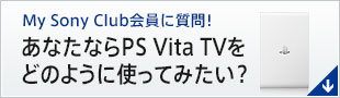 My Sony Club会員に質問！ あなたならPS Vita TVをどのように使ってみたい？