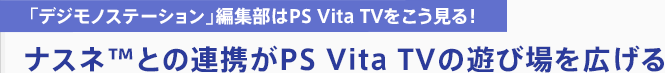 「デジモノステーション」編集部はPS Vita TVをこう見る！ ナスネ™との連携がPS Vita TVの遊び場を広げる