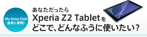My Sony ClubɎI Ȃ Xperia Z2 TabletǂŁAǂȂӂɎgH