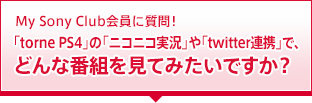 My Sony Club����Ɏ���I �utorne PS4�v�́u�j�R�j�R�����v��utwitter�A�g�v�ŁA�ǂ�Ȕԑg�����Ă݂����ł����H