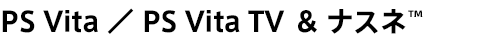 PS Vita �^ PS Vita TV �� �i�X�l&trade;
