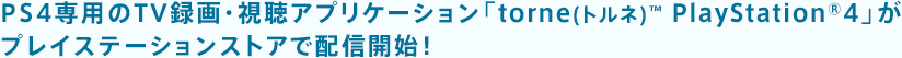 PS4��p��TV�^��E�����A�v���P�[�V�����utorne(�g���l)&trade; PlayStation&reg;4�v���v���C�X�e�[�V�����X�g�A�Ŕz�M�J�n�I