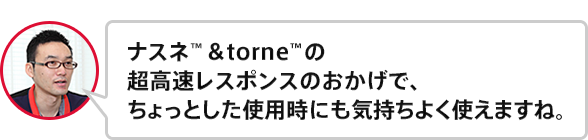 �i�X�l&trade;��torne&trade;�̒��������X�|���X�̂������ŁA������Ƃ����g�p���ɂ��C�����悭�g���܂��ˁB