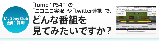 My Sony Club����Ɏ���I �utorne PS4�v�́u�j�R�j�R�����v��utwitter�A�g�v�ŁA�ǂ�Ȕԑg�����Ă݂����ł����H