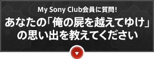 My Sony Club����Ɏ���I ���Ȃ��́u���̎r���z���Ă䂯�v�V���[�Y�̎v���o�������Ă�������