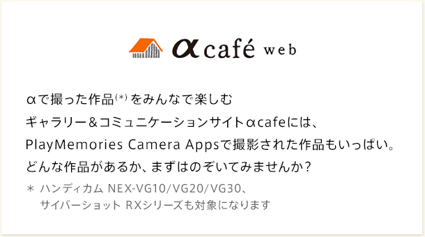 cafe ŎBi() ݂ȂŊyރM[R~jP[VTCgcafeɂ́APlayMemories Camera AppsŎBeꂽiςBǂȍi邩A܂͂̂Ă݂܂񂩁H nfBJ NEX-VG10/VG20/VG30ATCo[Vbg RXV[YΏۂɂȂ܂