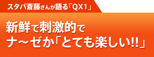 スタパ斎藤さんが語る「QX1」新鮮で刺激的でナ〜ゼか「とても楽しい!!」