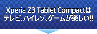 Xperia Z3 Tablet Compactはテレビ、ハイレゾ、ゲームが楽しい!!